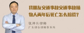 我朋友交通事故交通事故植物人两年后死亡怎么赔偿？