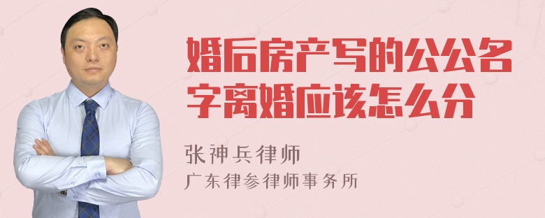 婚后房产写的公公名字离婚应该怎么分