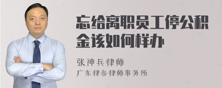 忘给离职员工停公积金该如何样办