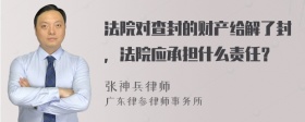 法院对查封的财产给解了封，法院应承担什么责任？