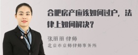 合肥房产应该如何过户，法律上如何解决？