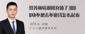 营养师培训班充值了3000块不想去不退钱怎么起诉