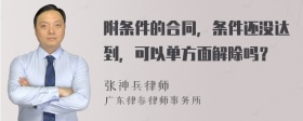 附条件的合同，条件还没达到，可以单方面解除吗？