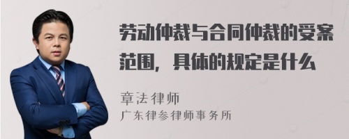 劳动仲裁与合同仲裁的受案范围，具体的规定是什么