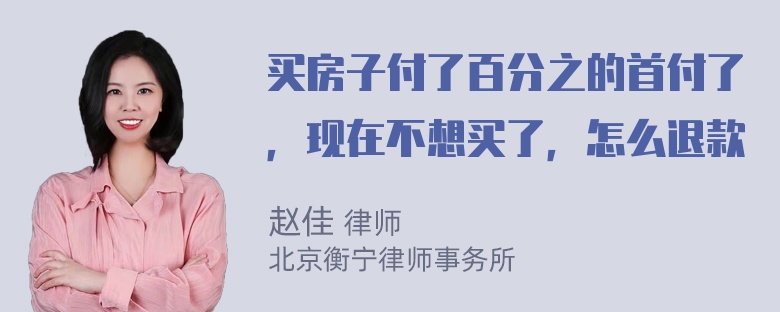 买房子付了百分之的首付了，现在不想买了，怎么退款