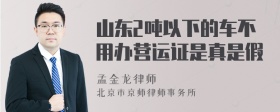 山东2吨以下的车不用办营运证是真是假