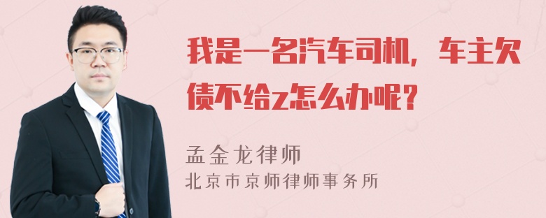 我是一名汽车司机，车主欠债不给z怎么办呢？