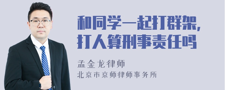 和同学一起打群架，打人算刑事责任吗