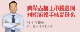 内蒙古加工承揽合同纠纷诉讼手续是什么