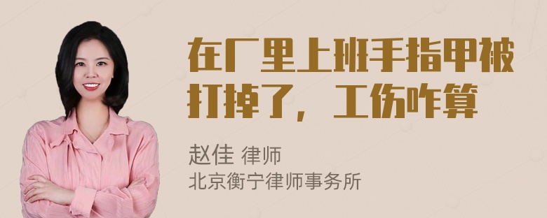 在厂里上班手指甲被打掉了，工伤咋算