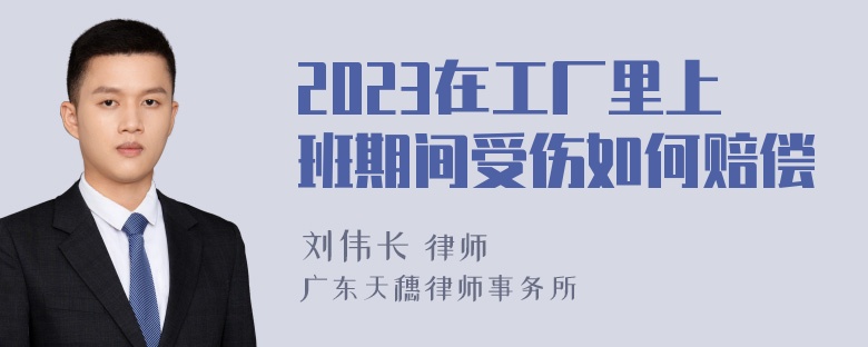 2023在工厂里上班期间受伤如何赔偿