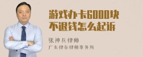 游戏办卡6000块不退钱怎么起诉