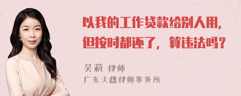 以我的工作贷款给别人用，但按时都还了，算违法吗？