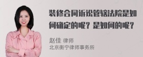 装修合同诉讼管辖法院是如何确定的呢？是如何的呢？