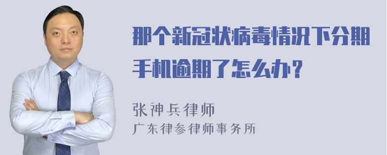 那个新冠状病毒情况下分期手机逾期了怎么办？