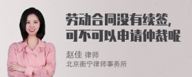 劳动合同没有续签，可不可以申请仲裁呢