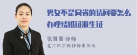 男女不是同省的请问要怎么办理结婚证准生证