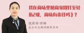 我在商场里被商家殴打至轻伤2级，商场有责任吗》？