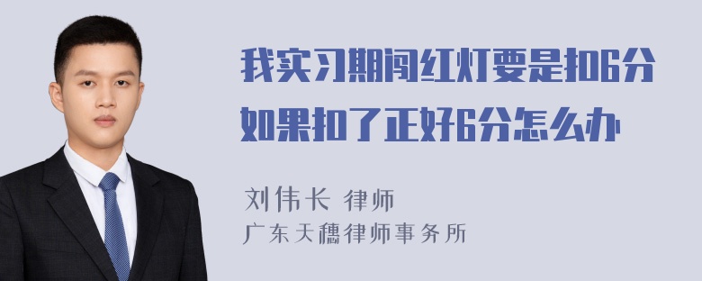 我实习期闯红灯要是扣6分如果扣了正好6分怎么办