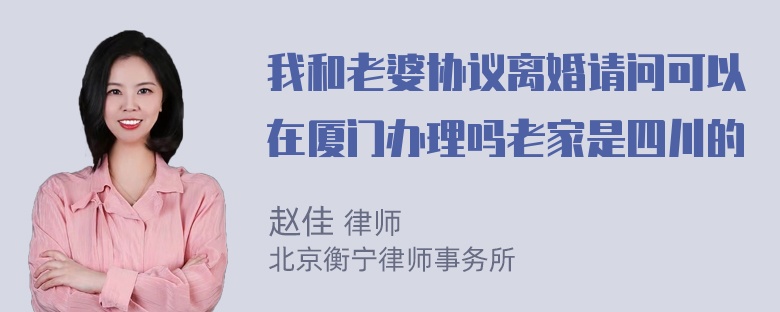 我和老婆协议离婚请问可以在厦门办理吗老家是四川的