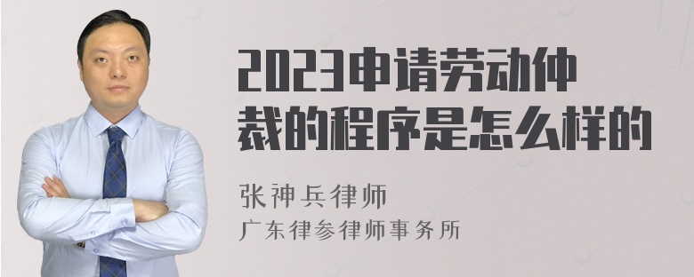 2023申请劳动仲裁的程序是怎么样的