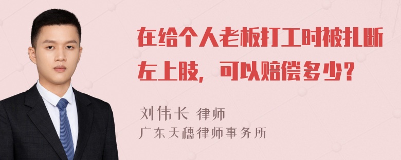 在给个人老板打工时被扎断左上肢，可以赔偿多少？