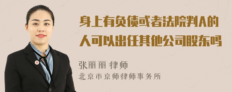 身上有负债或者法院判A的人可以出任其他公司股东吗