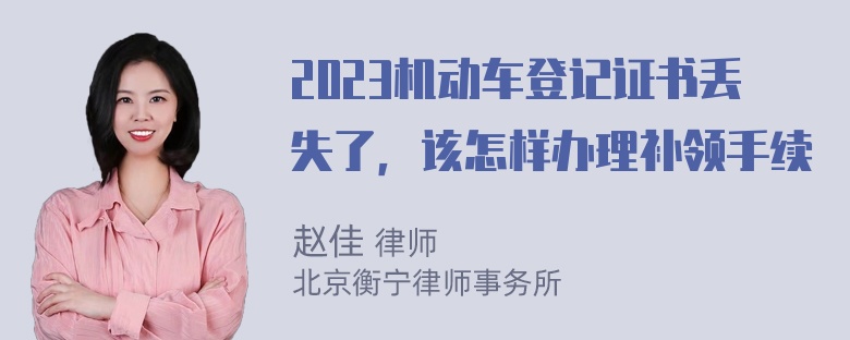 2023机动车登记证书丢失了，该怎样办理补领手续