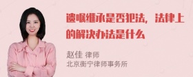 遗嘱继承是否犯法，法律上的解决办法是什么