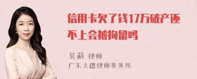 信用卡欠了钱17万破产还不上会被拘留吗