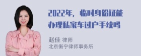 2022年，临时身份证能办理私家车过户手续吗