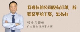 我现在的公司没有订单，辞职又不给工资，怎么办