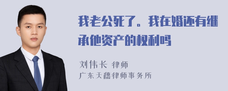 我老公死了。我在婚还有继承他资产的权利吗