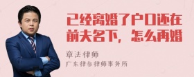 已经离婚了户口还在前夫名下，怎么再婚