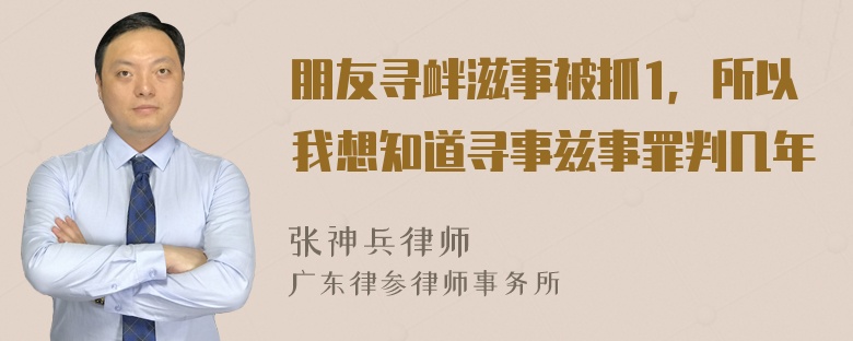 朋友寻衅滋事被抓1，所以我想知道寻事兹事罪判几年