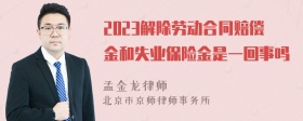 2023解除劳动合同赔偿金和失业保险金是一回事吗