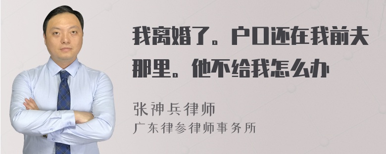 我离婚了。户口还在我前夫那里。他不给我怎么办