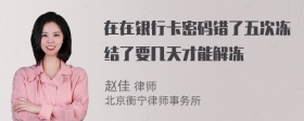 在在银行卡密码错了五次冻结了要几天才能解冻