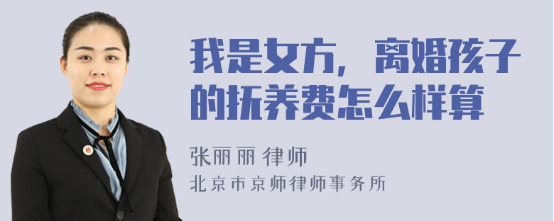 我是女方，离婚孩子的抚养费怎么样算