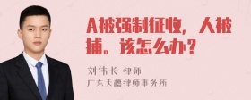 A被强制征收，人被捕。该怎么办？