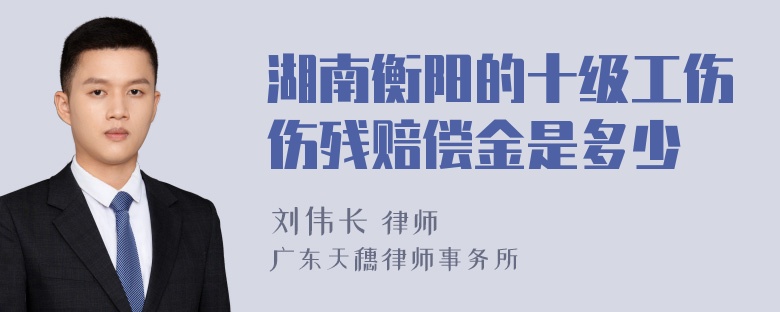 湖南衡阳的十级工伤伤残赔偿金是多少