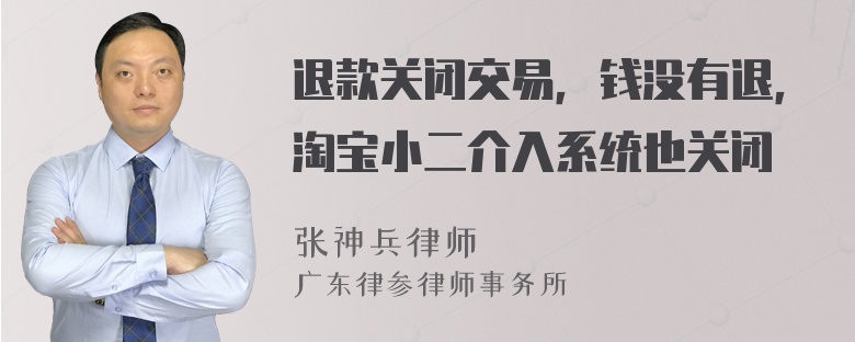 退款关闭交易，钱没有退，淘宝小二介入系统也关闭