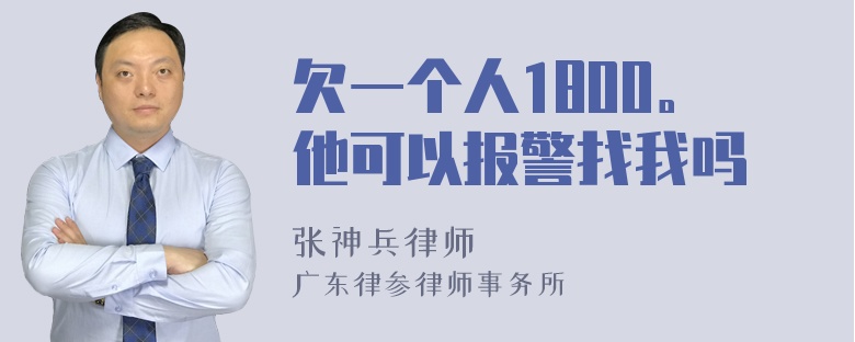 欠一个人1800。他可以报警找我吗