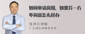 如何申请离婚，如果另一方不同意怎么样办