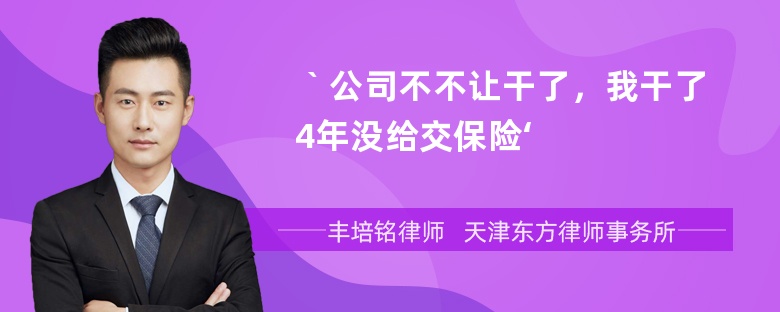 ｀公司不不让干了，我干了4年没给交保险‘