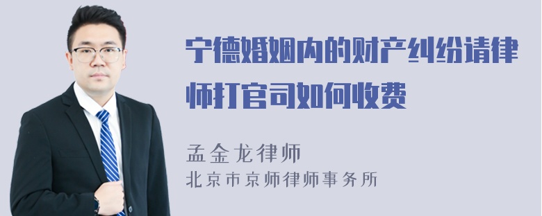 宁德婚姻内的财产纠纷请律师打官司如何收费