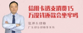 信用卡透支消费15万没钱还款会坐牢吗