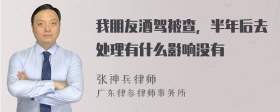 我朋友酒驾被查，半年后去处理有什么影响没有