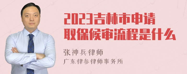 2023吉林市申请取保候审流程是什么