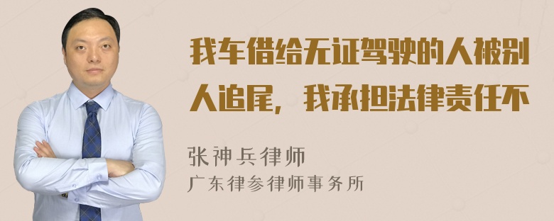 我车借给无证驾驶的人被别人追尾，我承担法律责任不